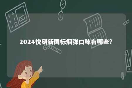 2024悦刻新国标烟弹口味有哪些�？ 
